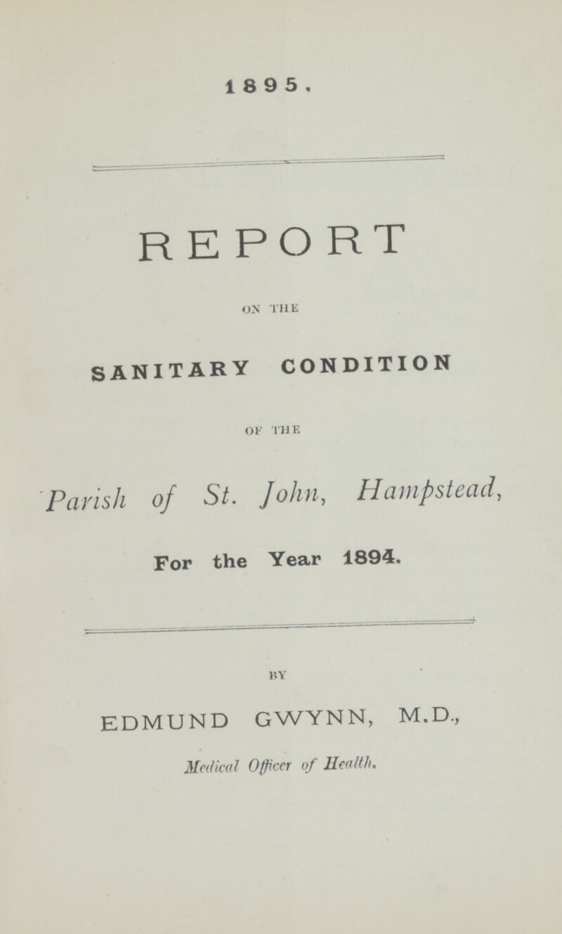 1 8 9 5. REPORT ON THE SANITARY CONDITION OF THE Parish of St. John, Hampstead, For the Year 1894. BY EDMUND GWYNN, M.D., Medical Officer of Health.