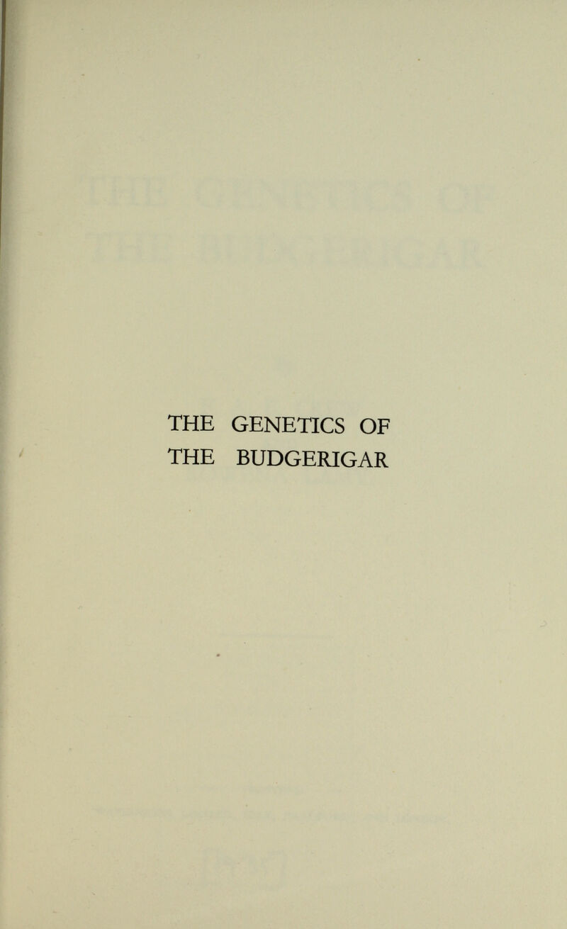 THE GENETICS OF THE BUDGERIGAR By F. A. E. CREW and ROWENA LAMY. — printers: — WATMOUGHS LIMITED, IDLE, BRADFORD; AND LONDON. fit if! O