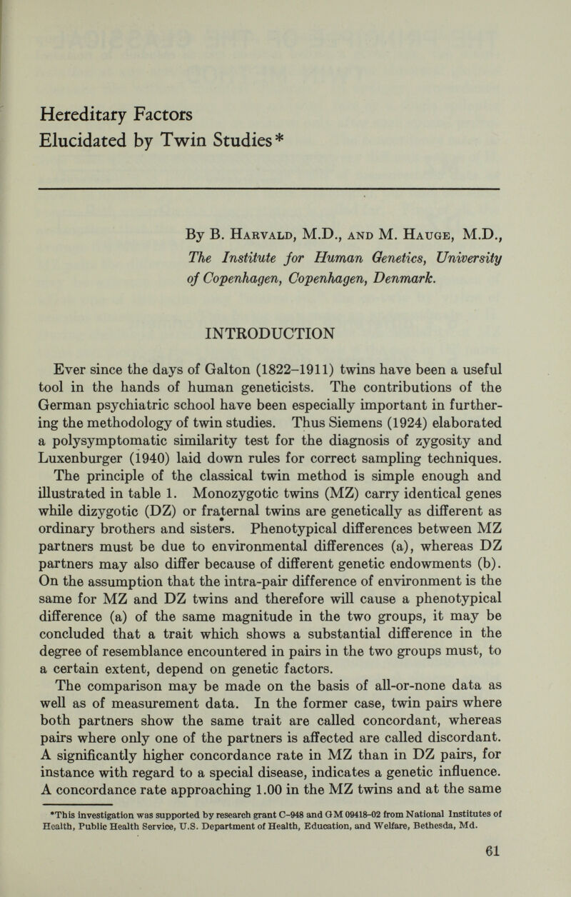 question. For diabetes mellitus, concordance may mean the mani¬ festation of diabetes in the co-twin before a given age, the mani¬ festation at any age, and finally the finding of an abnormal glucose tolerance test without manifest diabetes. In epilepsy, concordance may mean chronic epilepsy in the co-twin, rare or a single epileptic seizure during the whole life, or seizures only after such special provo¬ cation as fever, infection, or head injuries. The concordance rates in these cases will differ substantially resulting in very different values of H. The estimate of heritability on the basis of measurement data as shown in formula (2) is somewhat more meaningful, but here too some reserve with regard to the interpretation is called for. First of all, the assumption that the intra-pair difference of environment is on an average the same in MZ and DZ pairs is dubious. For monochorionic MZ pairs the difference of the intra-uterine environment in some cases may be extreme because of a common placenta, in consequence of which one of the twins may starve out the co-twin by virtue of vascular anastomoses. This factor may cause an underestimate of H. During childhood parents are inclined to stress the similarity of MZ twins and therefore treat them more alike than is the case in DZ pairs, where the twins themselves are generally very eager to stress their dissimilarities. Neglect of such biases will attribute too large a share to heredity as a factor in the diversity of non-identical twins. A factor working in the same direction is the tendency of MZ twins to stick together, hunt together as the psychologists like to call it. Thus, because of their special twin situation, they subject themselves to the same environmental influences. Of quite another nature is the fact that MZ twins, because of their identical genetic complement, will actively choose environments which may show striking intra-pair similarity, such as similar occupations and similar partners. This is a fine example of the intimate inter¬ action of genes and environment, and it may be considered a question of taste, if the influence of this similarity of environment after all should not be taken as an expression of a gene effect. Reflections of the same sort may be applied to the relationship between DZ same-sexed twins (DZO and DZ different-sexed twins (DZ2). If the concordance rate in DZi pairs exceeds that of DZg pairs this implies a sexual dépendance of the manifestation of the trait in question, either because of endogenous factors or because of environmental factors differing between males and females. Generally the DZ2 pairs are excluded and the H-value calculated on the basis of the MZ and DZi pairs only, but whether this procedure is correct is debatable. Special caution is caUed for when dealing with small samples or unreliable tests. The significance level of a given value of H is difficult to assess, but still the H-value has the merit of simplicity in spite of all limitations. 63