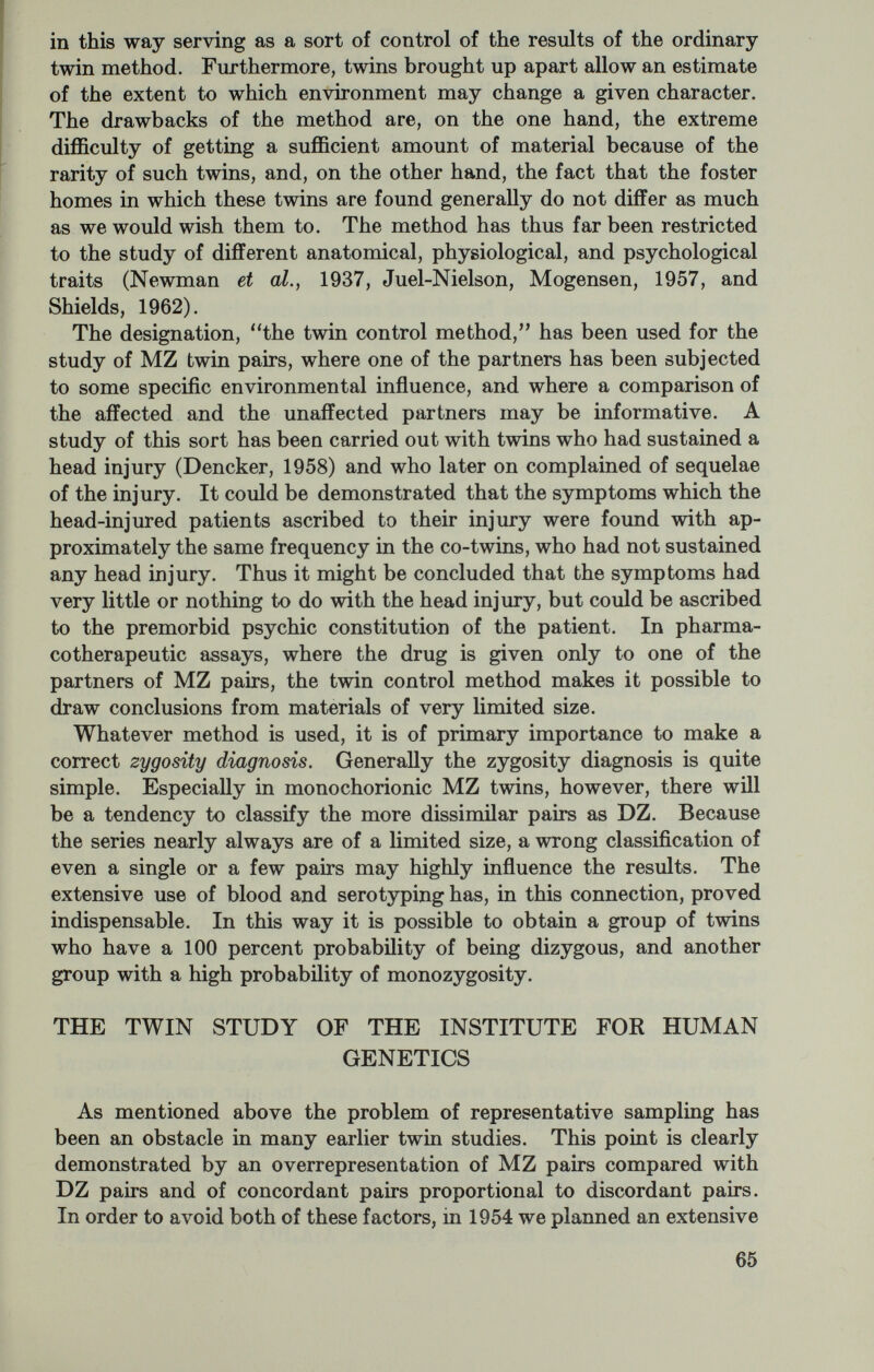 antisera), P, Lewis, Duify, Kell, Lutheran, Gm, Hp, and Gc. It may be calculated that complete identity between the twin partners as regards all these tests gives on the average an MZ probability of about 98 percent. Out of 78 pairs which had been classified as MZ ac¬ cording to the questionnaire, all except 1 pair presented no difference with regard to blood or serum group. Eighty pairs considered DZ according to the questionnaire showed one or more intrapair blood group differences in 76 cases, whereas the remaining 4 pairs had identical blood groups. Out of the total of 165 pairs, 7 had been classified as being of uncertain zygosity on the basis of the question¬ naires. Four of these had identical blood and serum groups. Thus it turns out that our diagnostic procedure is sufficiently reliable. Table 3 shows the composition of that part of the material which has been included in the present analysis. It appears that the material agrees with the Weinberg (1901) formulation, according to which the number of the MZ twins is the total number minus 2 times the number of different-sexed pairs. The cases of uncertain zygosity diagnosis are probably mostly MZ pairs, which makes an MZ/DZ ratio of very nearly 1/3, which is the rate of the average Danish population. Table 3.—Material included in the present analysis Most of the pairs for which the diagnosis of zygosity is uncertain are pairs in which both partners have died before the time of exami¬ nation. This, too, implies a source of bias. The information concerning the medical history of the twins has been procured first by way of questionnaires sent to aU living twins, or, in case of death of both partners, to some surviving near-relative of the twins. Information was requested about all admissions to hospitals, whatever the cause had been, and about symptoms of any of a number of specified diseases. If the questionnaires remained unanswered, the twins or their relatives were visited by one of the investigators. All stays in hospitals have been verified by a review of records. Supplementary information has, if necessary, been obtained from general practitioners. АД death certificates and autopsy records of deceased twins have been checked irrespective of the suggested cause of death. 67