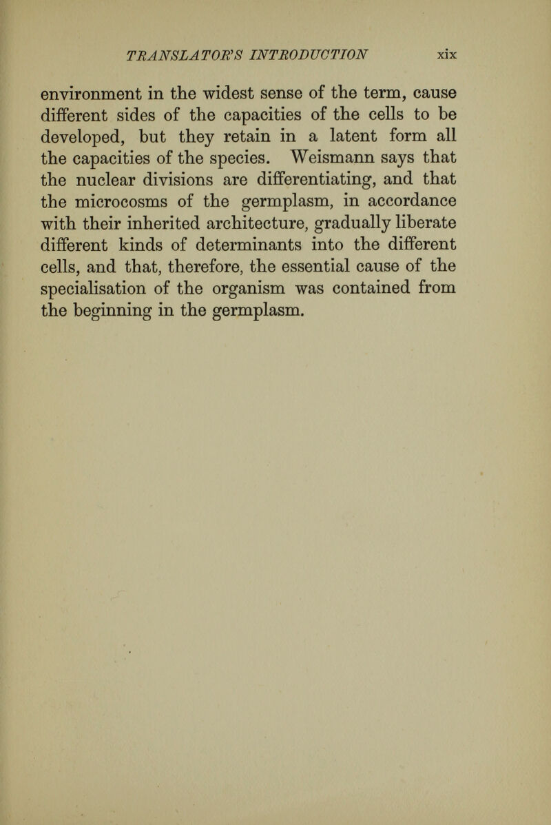 CONTENTS PAQB preface v translator's introduction - - - - vii introduction 1 PAET I. weismann's theory of the germplasm and doctrine of determinants - - - - - 17 PAET II. thoughts towards a theory of the of organisms development 101