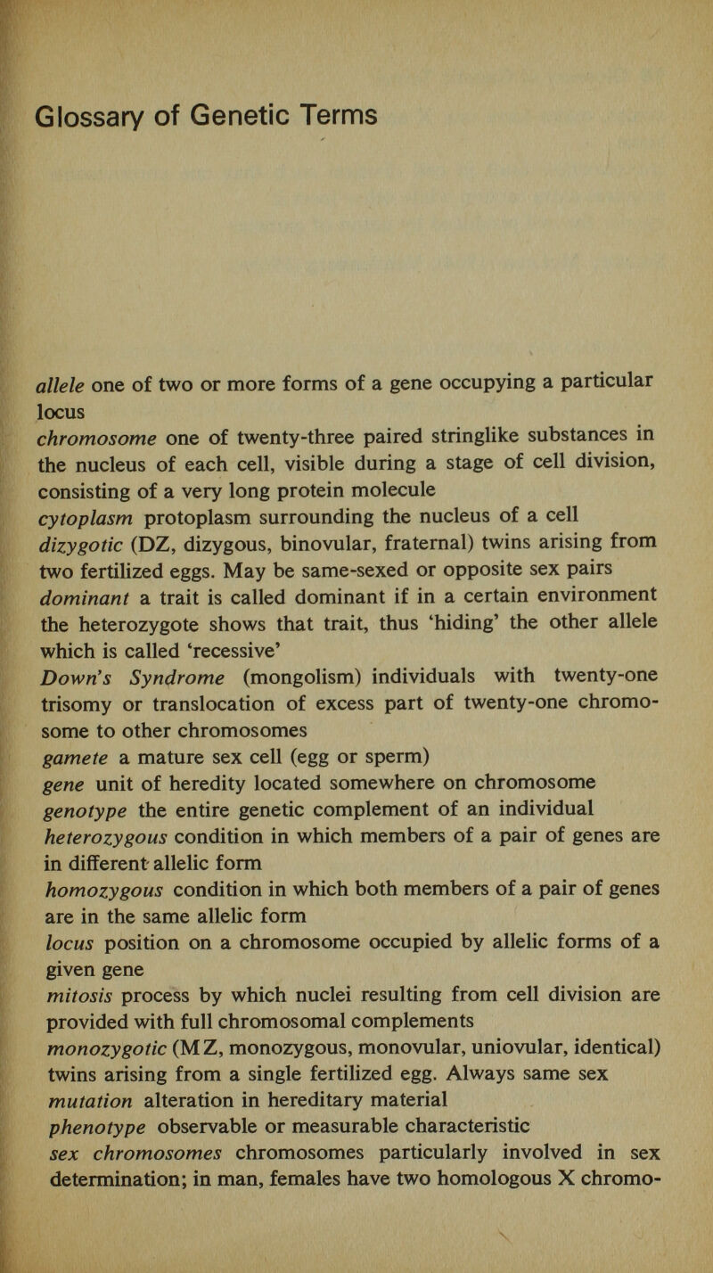 Introduction Why twin studies? The answers to this question are complex, but it is one of the aims of this book to suggest some of them. Briefly, we might say that the current twin revival is less concerned with the heredity-environment issue as formerly understood, but has been broadened and redefined as an interest in the interaction between biological and social aspects of behaviour and development. Although we have probably made only a little progress so far in understanding these determinants of human development, the questions raised are obviously of fundamental importance. Twin studies can contribute to these attempts, partly be¬ cause we are learning to ask better questions, and partly because we are refining our techniques of tackling them. Recent twin studies in the sphere of cognitive skills, for example, are less concerned with global intelligence than with attempts to understand not only the extent, but also the nature of the genetic contribution to specific intellectual abilities. In other words, we have begun to refine our terms. We no longer ask whether 'personality is inherited', but try to assess, admittedly with imperfect tests, whether some aspects of personality appear to be more strongly affected by heredity than others. We also try to speak of 'environ¬ ment' not as an amorphous and rather nebulous set of forces, but as a series of specific variables, some of which can be isolated, identified and measured with some degree of precision. In addition, technical and methodological advances have provided us with powerful tools, particularly the computer. We can now study some of the physiological correlates of behaviour by the use of EEG and evoked potential tech-