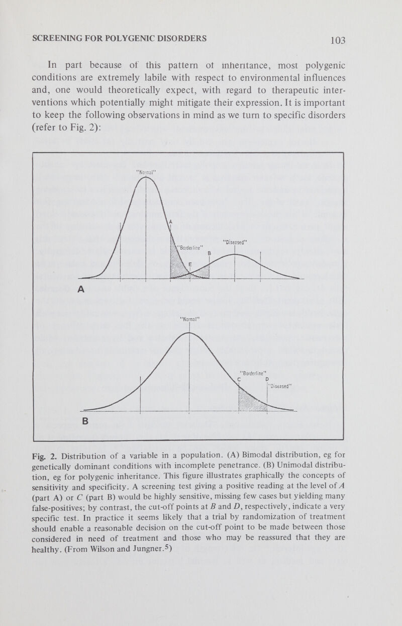 SCREENING FOR POLYGENIC DISORDERS 105 scoring definite or potential diabetics, as well as putative normals. But this is not a disease of sudden onset; so the dividing line between latent and overt is likely to continue to be obscure. What may be stated about the genetic aspects of diabetes mellitus? There is little doubt that diabetes shows a familial tendency (Table 1). However, a familial tendency alone is insufficient to establish the genetic nature of diabetes. For example, it is well to keep in mind that the extreme degree to which environmental factors influence the expression of the diabetic phenotype, plus the variable age of expression of the overt disease combine to confound any simple etiologic analysis. Moreover, as Rimoin has emphasized, The most important impediment to genetic analysis. . . is the lack of knowledge concerning the basic defect in diabetes.^ Because there is no reliable marker for the prediabetic state, both genetic studies and effective prescriptive screening will inevitably be hampered. Ideally we would like to be able to detect all of the individuals who possess a mutant genotype which places them at risk for diabetes; unfortunately, we do not yet have the necessary knowledge to make that determination. While many often conflicting hypotheses exist for the genetic basis of diabetes,® there is some agreement that the juvenile form probably has a polygenic basis, with an age-related threshold of expression.^ ^ However, because diabetes mellitus is manifest phenoty pic ally by an intolerance to glucose whose metaboHsm is under the control of many different genetic loci, any number of metabolic abnormalities could mimic the diabetic phenotype. Consequently, it is most likely that diabetes represents a heterogeneous condition with multiple possible genetic etiologies. Table 1. Empiric Risks of Diabetes in First-Degree Relatives of Probands* Age of Onset of % Risk of Occurrence in First-Degree Relatives by Age Diabetes in Proband 25 years 45 years 65 years 85 years Note that the risk of occurrence by the age of 25 is substantially higher if a first-degree relative also developed the disease by age 25; this type of evidence suggests, but does not establish, the existence of two distinct kinds of diabetes: early-onset, or juvenile, and late-onset. *Adapted from Darlow et al.'^