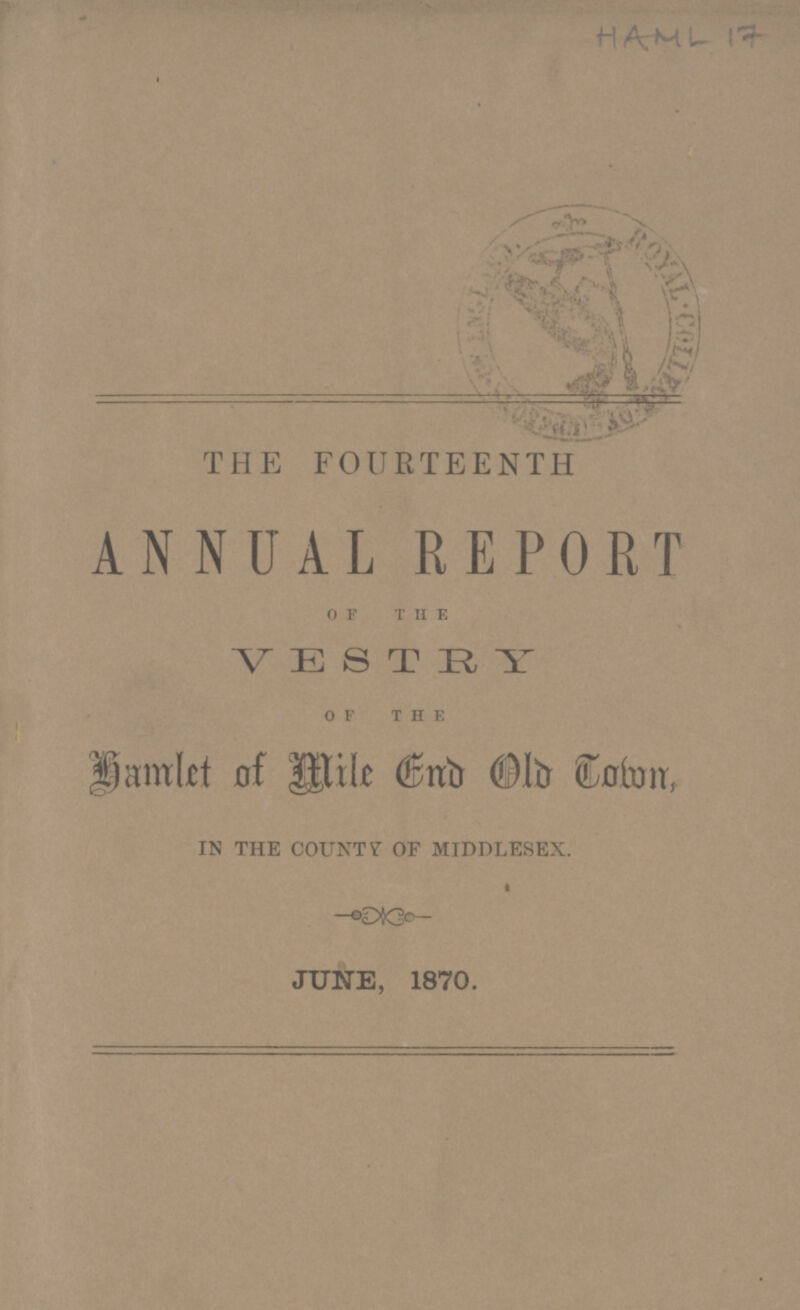 HAML 17 THE FOURTEENTH ANNUAL REPORT OF THE VESTRY OF THE Hamlet of Mile End Old Town, in the county of middlesex. JUNE, 1870.