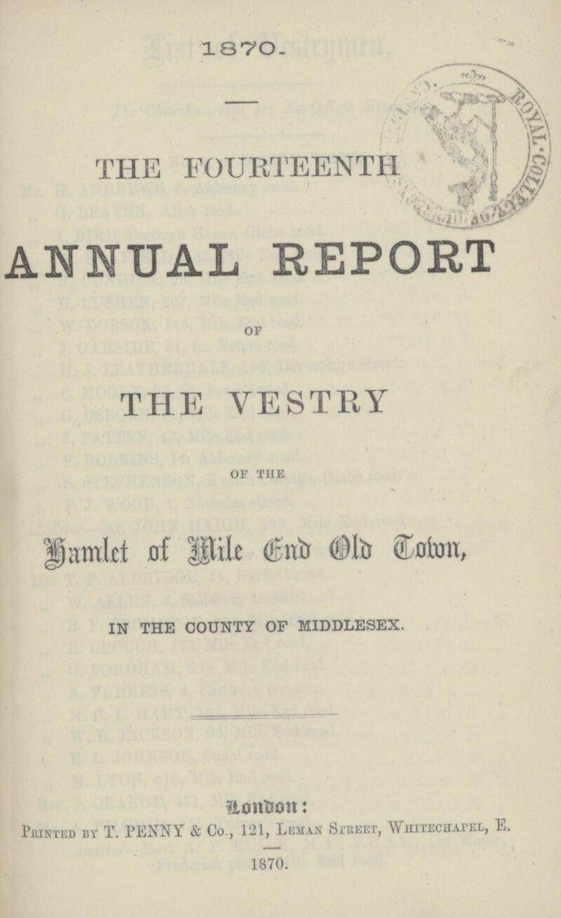 1870. THE FOURTEENTH ANNUAL REPORT of THE YESTRY of the Hamlet of Mile End Old Town, IN THE COUNTY OF MIDDLESEX. London: Printed by T. PENNY & Co., 121, Leman Street, Whitechapel, E. 1870.