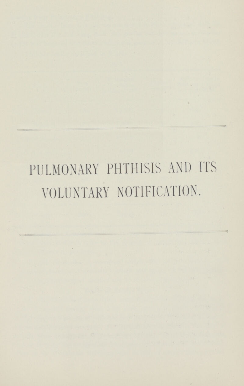 PULMONARY PHTHISIS AND ITS VOLUNTARY NOTIFICATION.