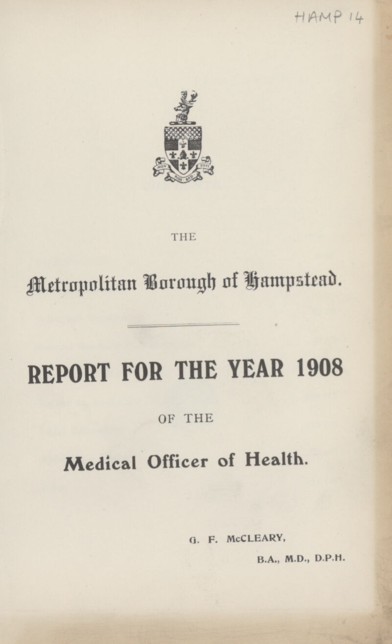 HAMP 14 THE Metropolitan Borough of Hampstead. REPORT FOR THE YEAR 1908 OF THE Medical Officer of Health. G. F. McCLEARY, B.A., M.D., D.P.H.