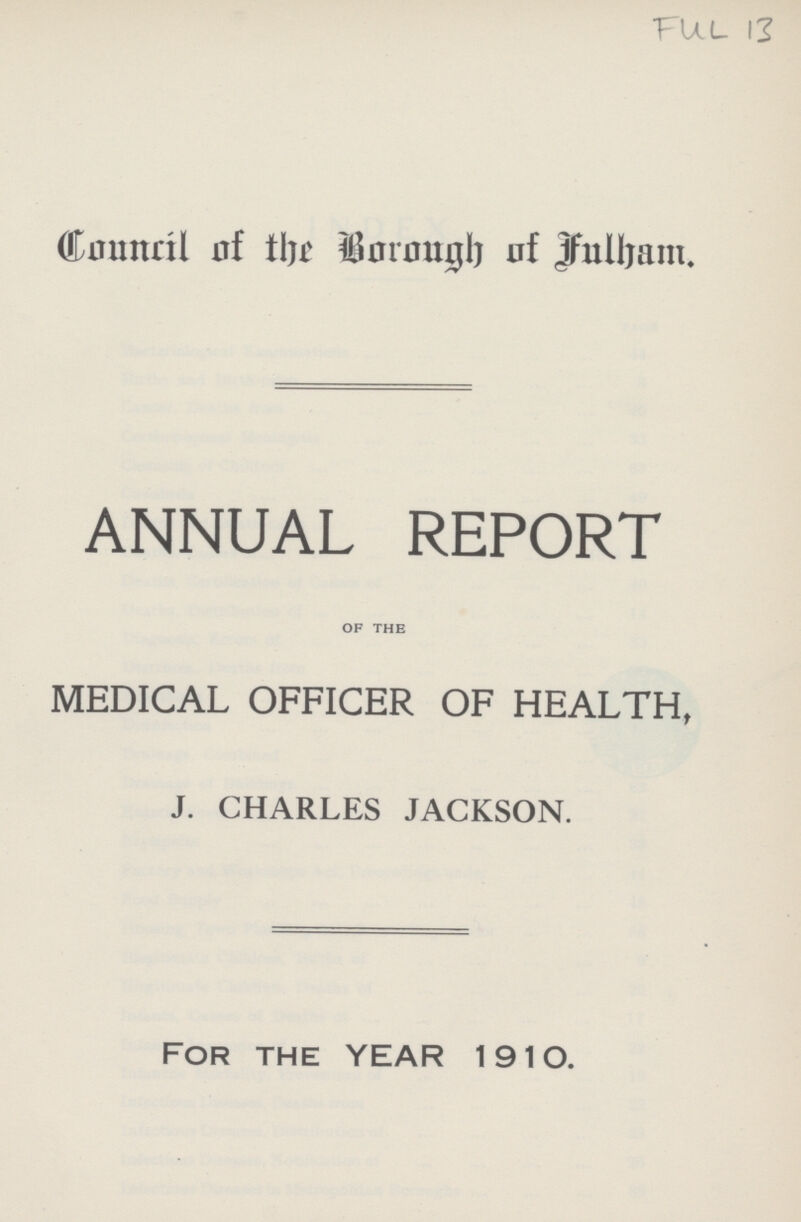 Ful 13 Council of the Borough of Fulham. ANNUAL REPORT of the MEDICAL OFFICER OF HEALTH, J. CHARLES JACKSON. for the year 1910.