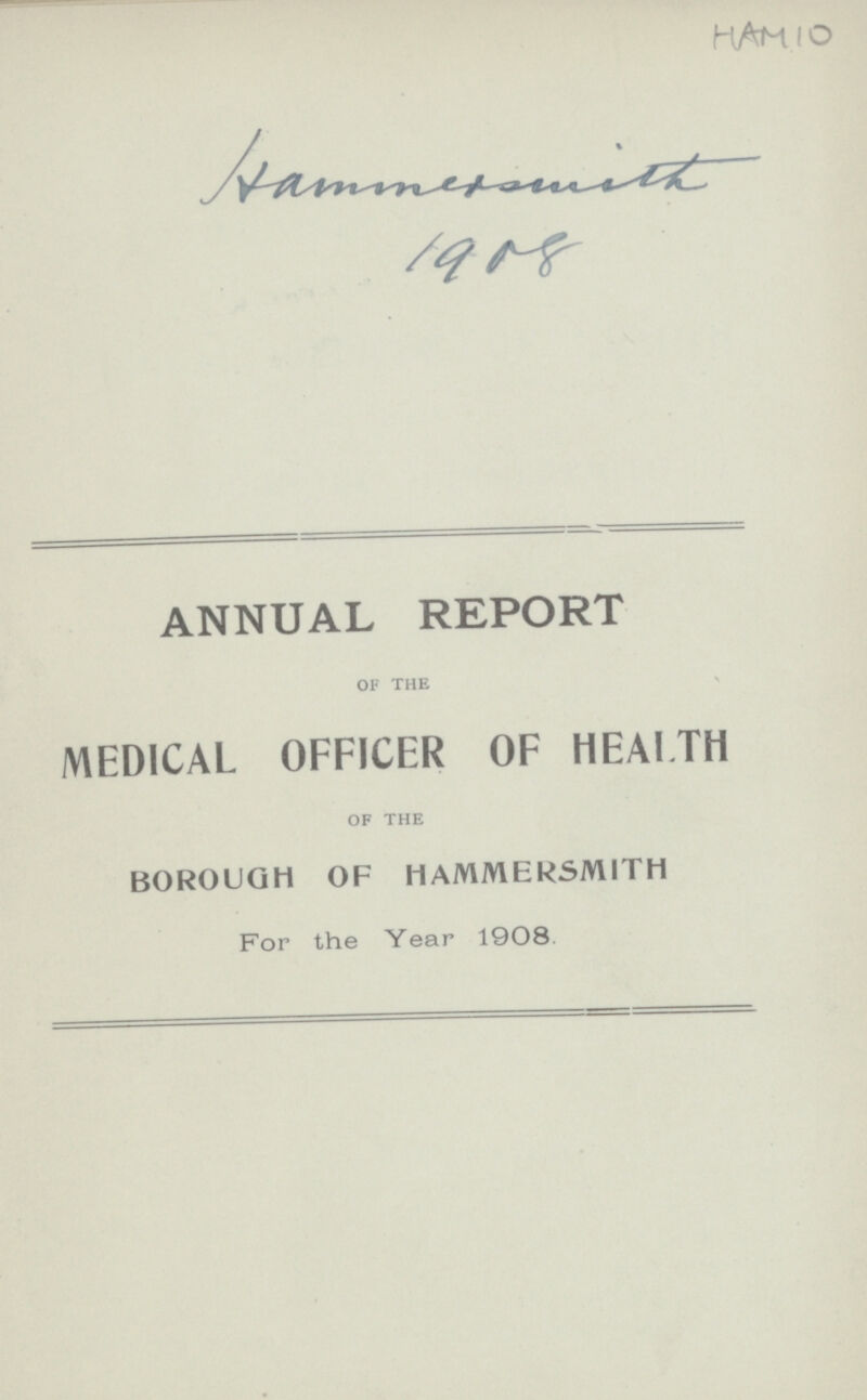 HAM 10 Hammersmith 1908 ANNUAL REPORT of the MEDICAL OFFICER OF HEALTH of the BOROUGH OF HAMMERSMITH For the Year 1908