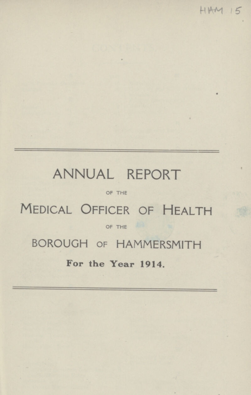 HAM 15 ANNUAL REPORT OF THE Medical Officer of Health OF THE borough of hammersmith For the Year 1914.