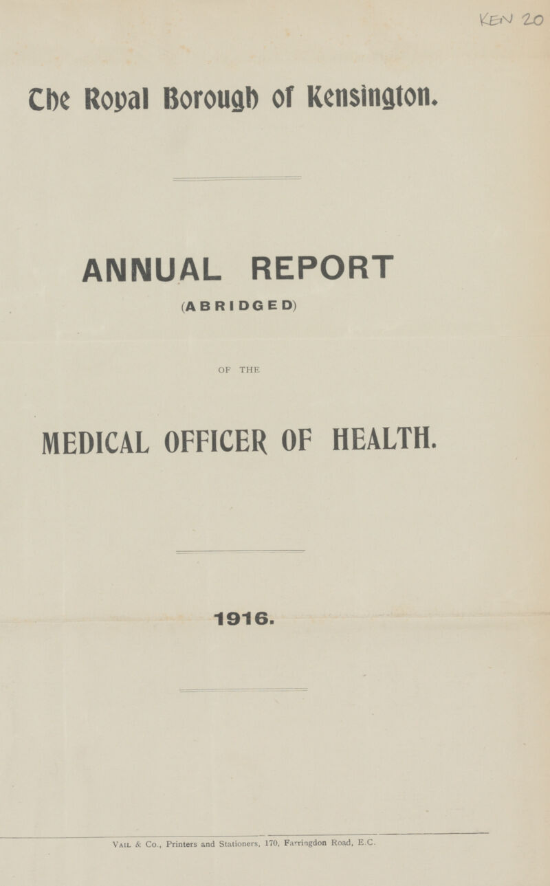 The Royal Borough of Kensington. ANNUAL REPORT (ABRIDGED) OF THE MEDICAL OFFICER OF HEALTH. 1916. Vail & Co., Printers and Stationers, 170, Farringdon Road, E.C.