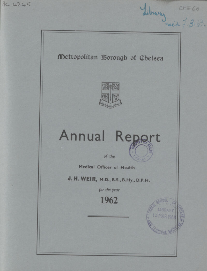 AC 4345 Library CHE 60 hecl 78.63 Metropolitan Borough of Chelsea Annual Report of the Medical Officer of Health J. H. WEIR, M.D., B.S., B.Hy., D.P.H. for the year 1962