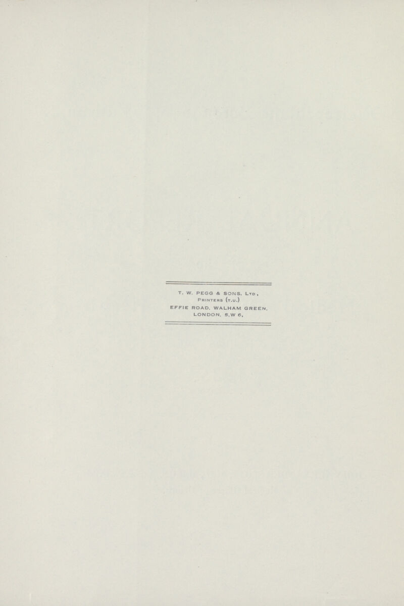 t. w. PEGG & SONS, Ltd, Printers (t.u.) EFFIE ROAD. WALHAM GREEN. LONDON. S.W 6,