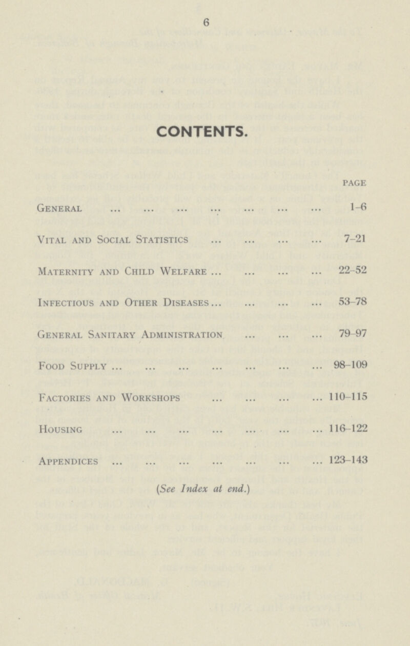 6 CONTENTS. page General 1-6 Vital and Social Statistics 7-21 Maternity and Child Welfare 22-52 Infectious and Other Diseases 53-78 General Sanitary Administration 79-97 Food Supply 98-109 Factories and Workshops 110-115 Housing 116-122 Appendices 123-143 (See Index at end.)