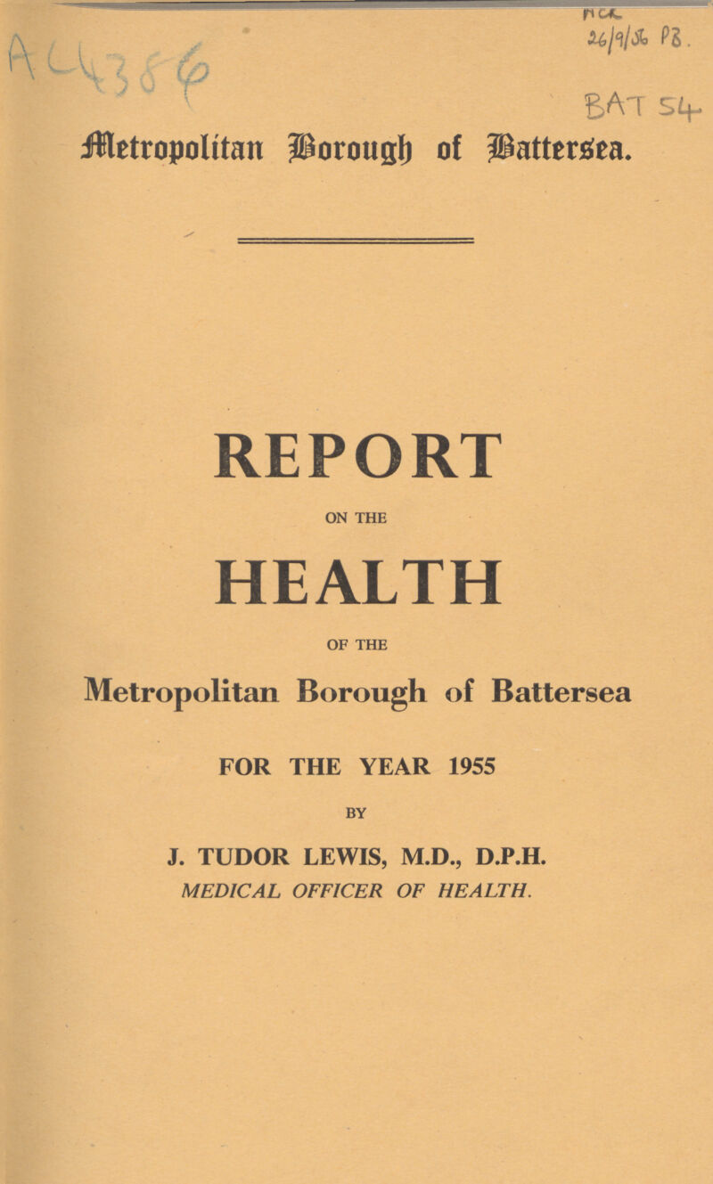 AC 4386 NCK 26/9/56 PB. BAT 54 Metropolitan Borough of Baţersea. REPORT ON THE HEALTH OF THE Metropolitan Borough of Battersea FOR THE YEAR 1955 BY J. TUDOR LEWIS, M.D., D.P.H. MEDICAL OFFICER OF HEALTH.