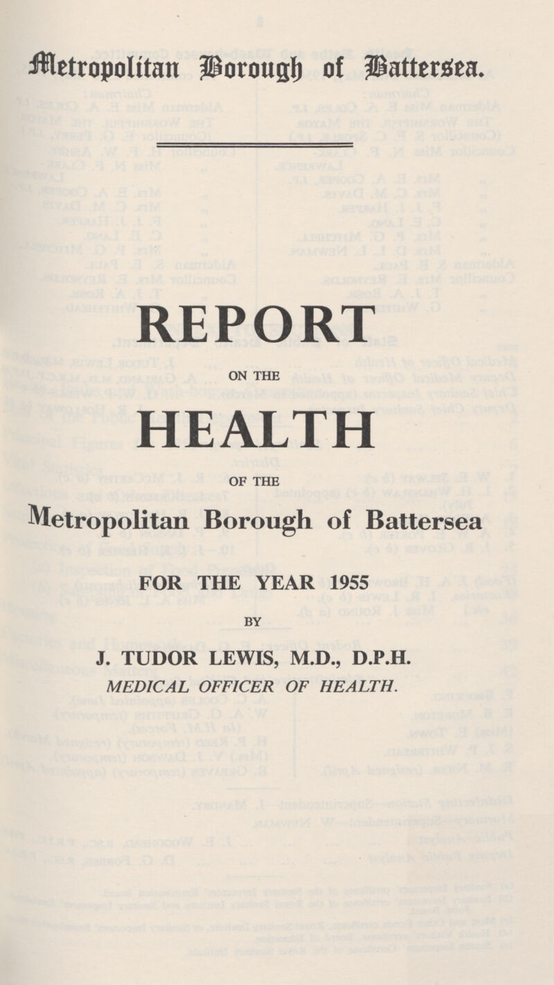 Metropoloitan Borough of Battersea. REPORT ON THE HEALTH OF THE Metropolitan Borough of Battersea FOR THE YEAR 1955 BY J. TUDOR LEWIS, M.D., D.P.H. MEDICAL OFFICER OF HEALTH.
