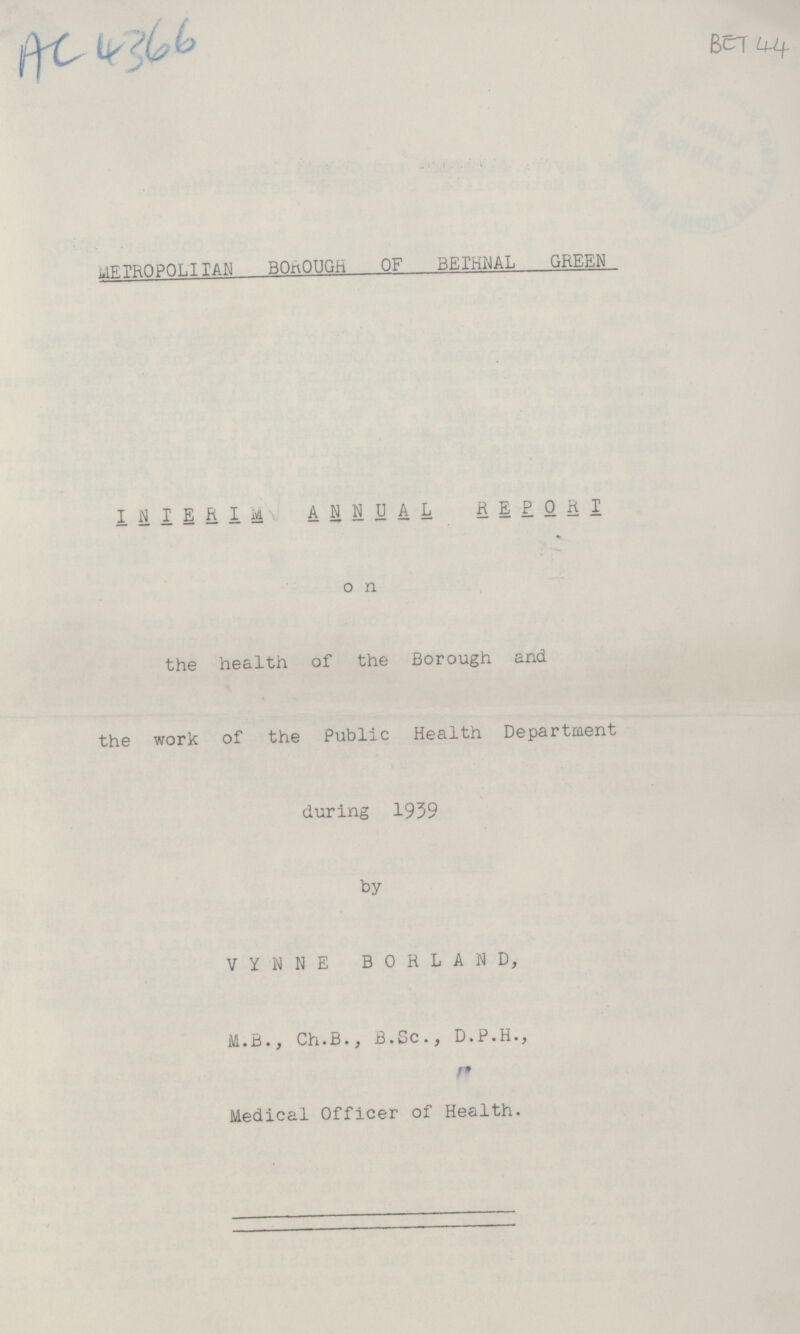 AC 4366 BET 44 MEIROPOLITIAN BOROUGH OF BEIHIMAL GREEN INTERIM ANNUAL REPORT on the health of the Borough and the work of the Public Health Department during 1939 by VYNNE BORLAND, M.B., Ch.B., B.Sc., D.P.H., Medical Officer of Health.