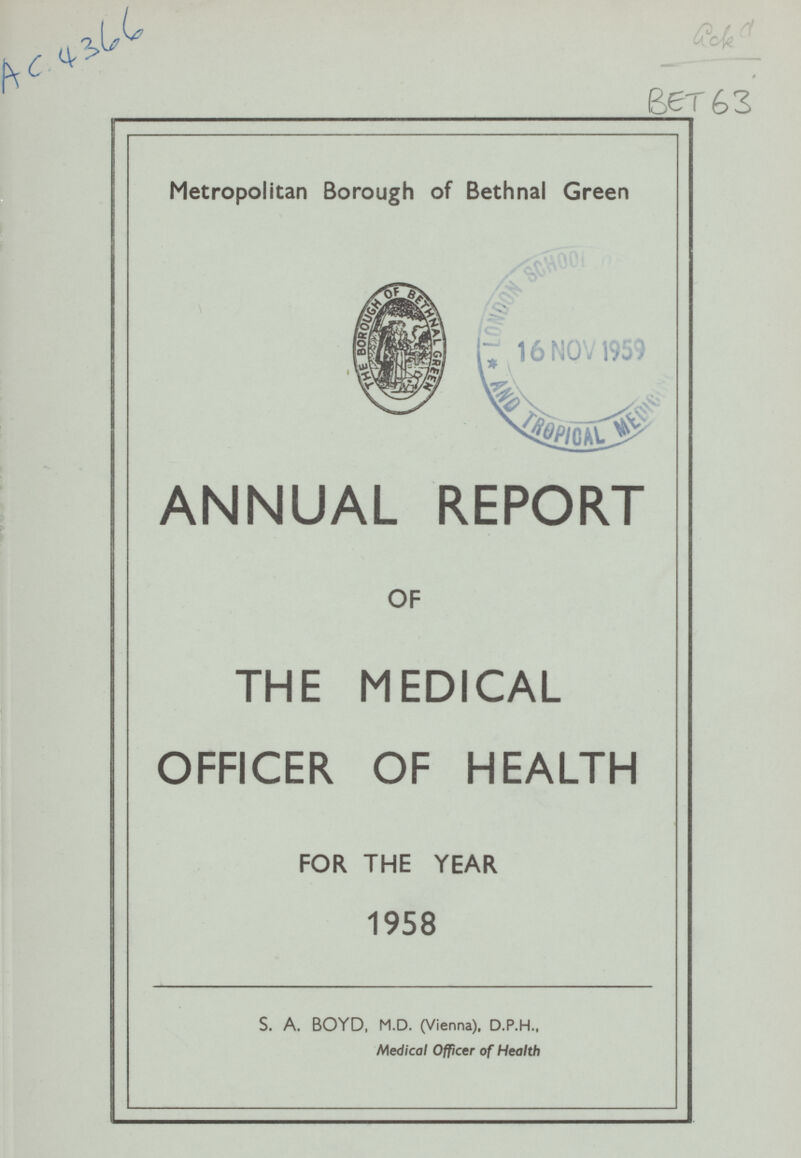 BET 63 Ac.4366 Metropolitan Borough of Bethnal Green ANNUAL REPORT OF THE MEDICAL OFFICER OF HEALTH FOR THE YEAR 1958 S. A. BOYD, M.D. (Vienna), D.P.H., Medical Officer of Health