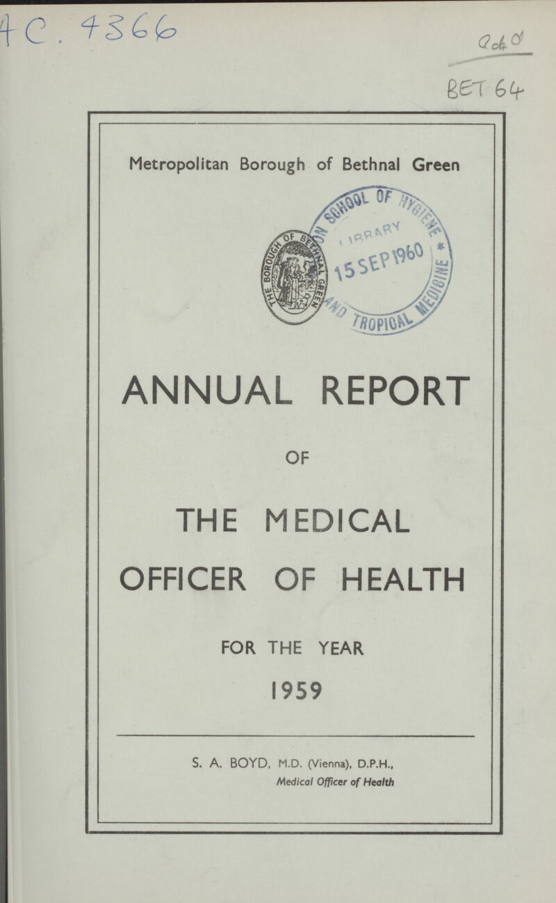 A.C. 4366 BET 64 Metropolitan Borough of Bethnal Green ANNUAL REPORT OF THE MEDICAL OFFICER OF HEALTH FOR THE YEAR 1959 S. A. BOYD, M.D. (Vienna), D.P.H., Medical Officer of Health