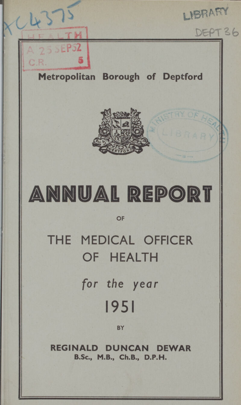 AC 4375 5 Metropolitan Borough of Deptford OF THE MEDICAL OFFICER OF HEALTH for the year 1951 BY REGINALD DUNCAN DEWAR B.Sc., M.B., Ch.B., D.P.H.