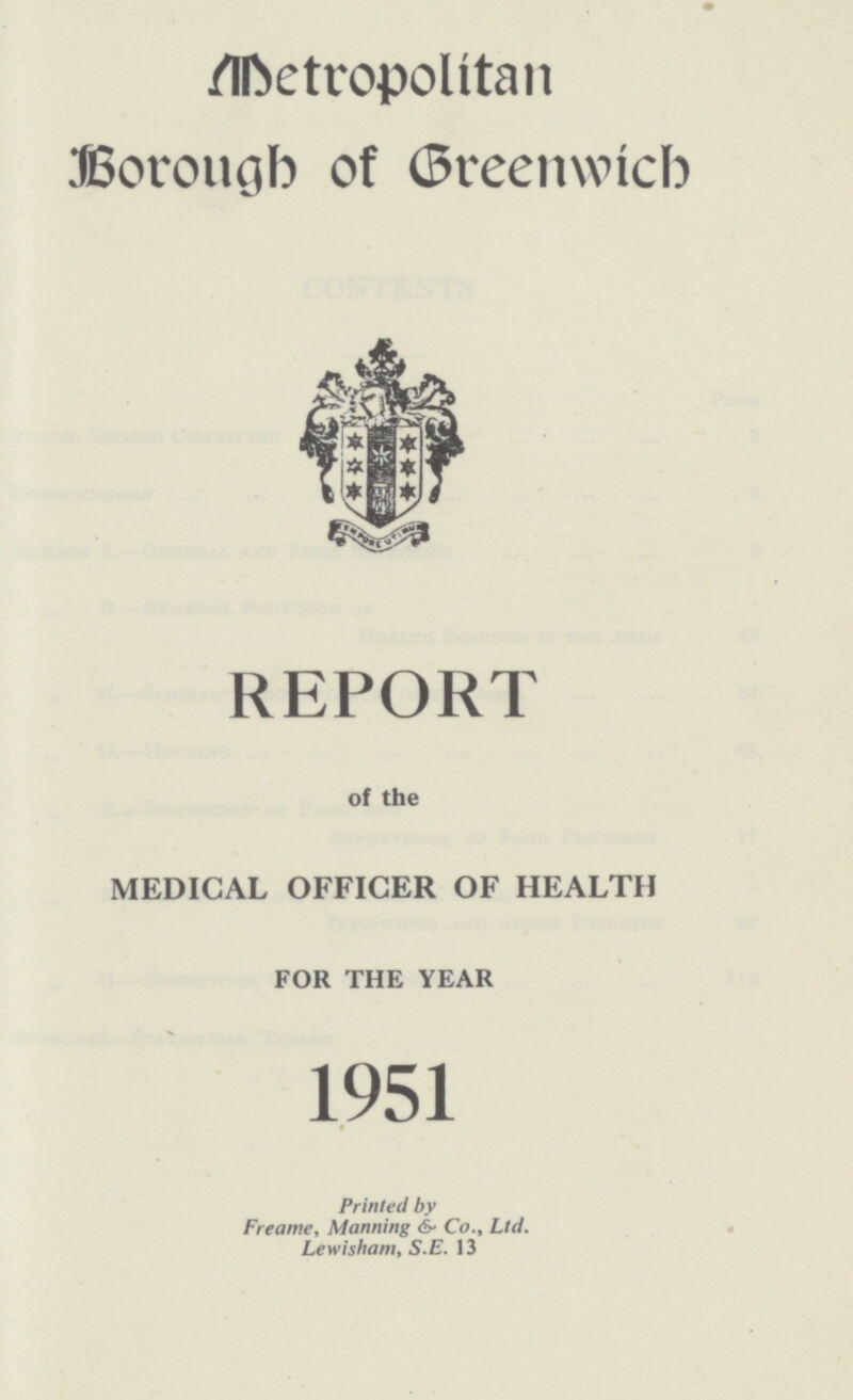 Metropolitan Borough of Greenwich REPORT of the MEDICAL OFFICER OF HEALTH FOR THE YEAR 1951 Printed by Freame, Manning & Co., Ltd. Lewi sham, S.E. 13