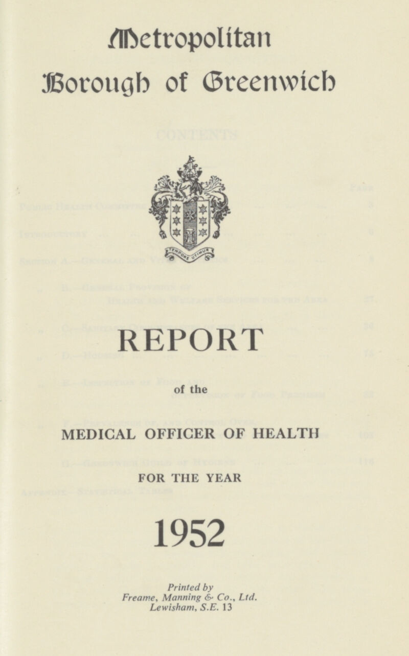 Metropolitan Borough of Greenwich REPORT of the MEDICAL OFFICER OF HEALTH FOR THE YEAR 1952 Printed by Freame, Manning & Co., Ltd. Lewisham, S.E. 13