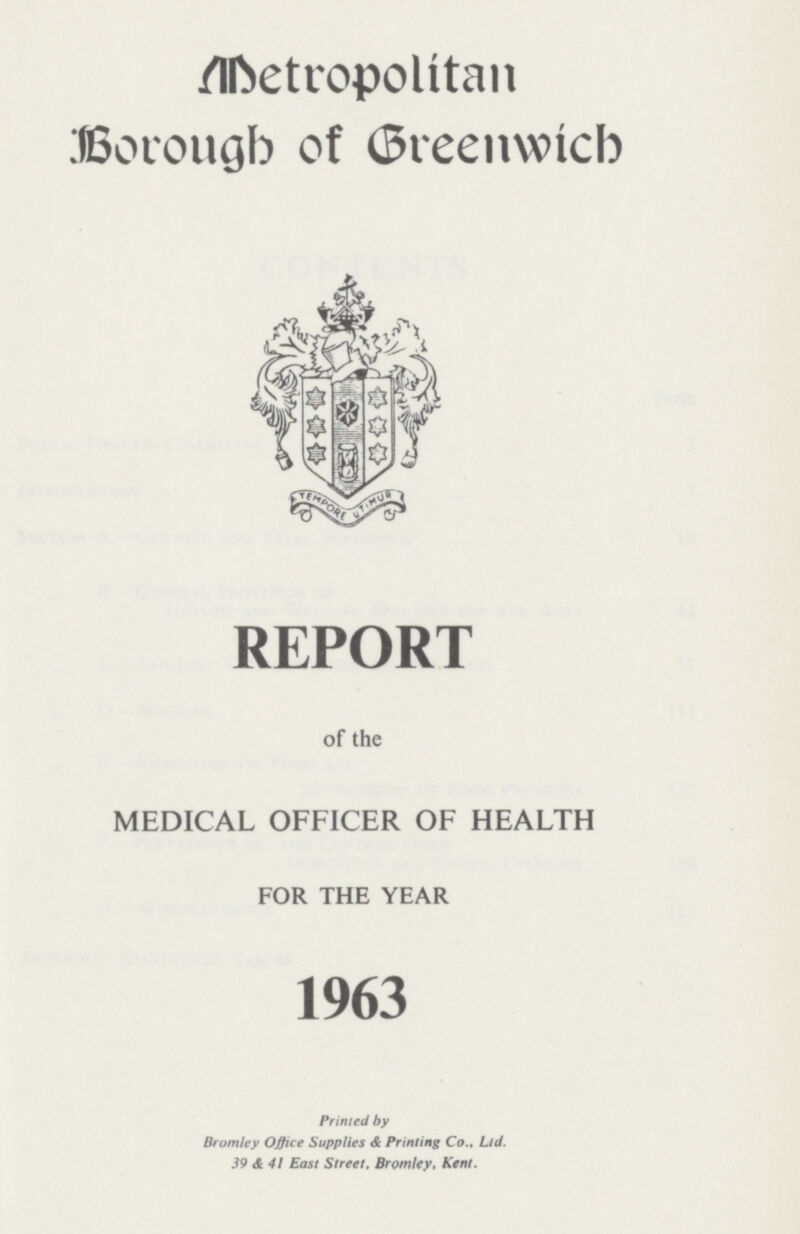 Metropolitan Borough of Greenwich REPORT of the MEDICAL OFFICER OF HEALTH FOR THE YEAR 1963 Printed by Bromley Office Supplies & Printing Co., Ltd. 39 & 41 East Street. Bromley, Kent.