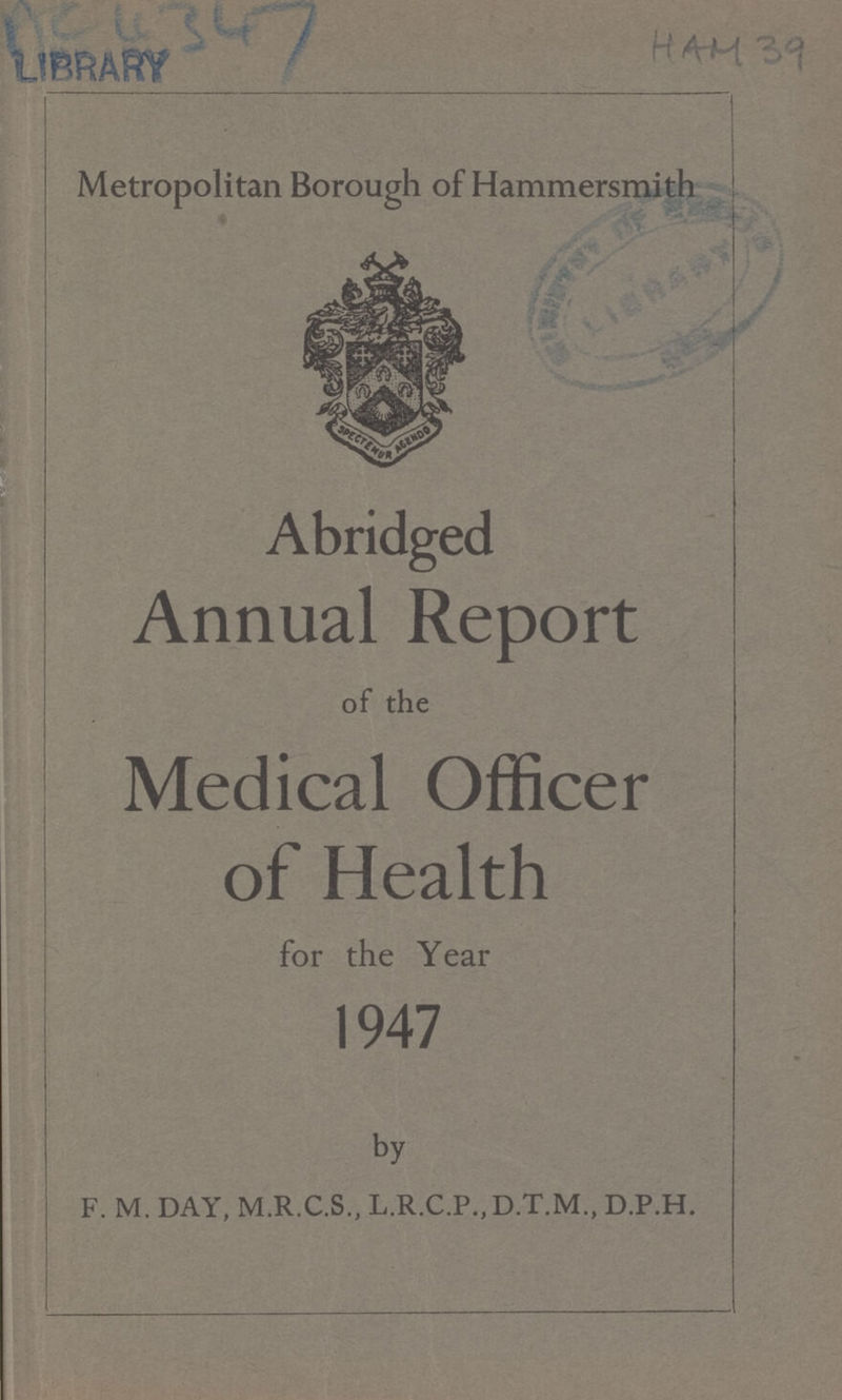 Metropolitan Borough of Hammersmith Abridged Annual Report of the Medical Officer of Health for the Year 1947 by F. M. DAY, M.R.C.S., L.R.C.P.,D.T.M., D.P.H.