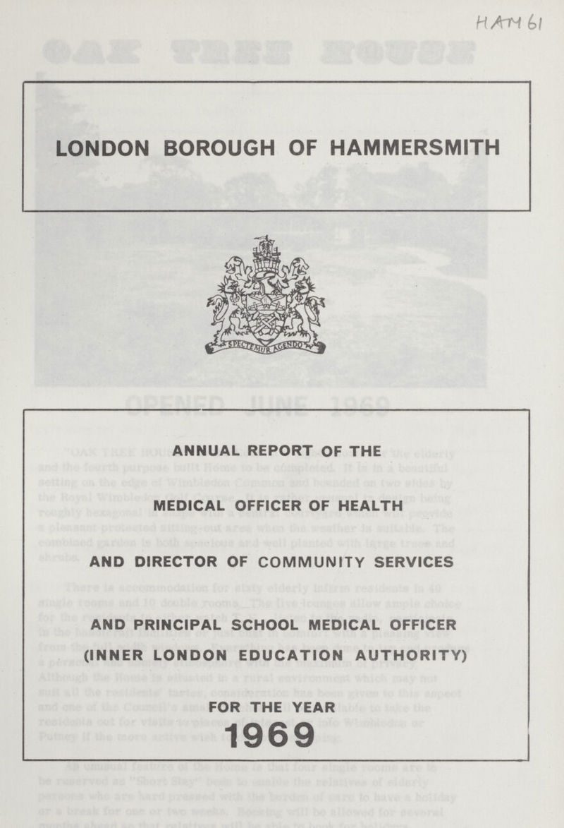 HAM 61 LONDON BOROUGH OF HAMMERSMITH ANNUAL REPORT OF THE MEDICAL OFFICER OF HEALTH AND DIRECTOR OF COMMUNITY SERVICES AND PRINCIPAL SCHOOL MEDICAL OFFICER (INNER LONDON EDUCATION AUTHORITY) FOR THE YEAR 1969