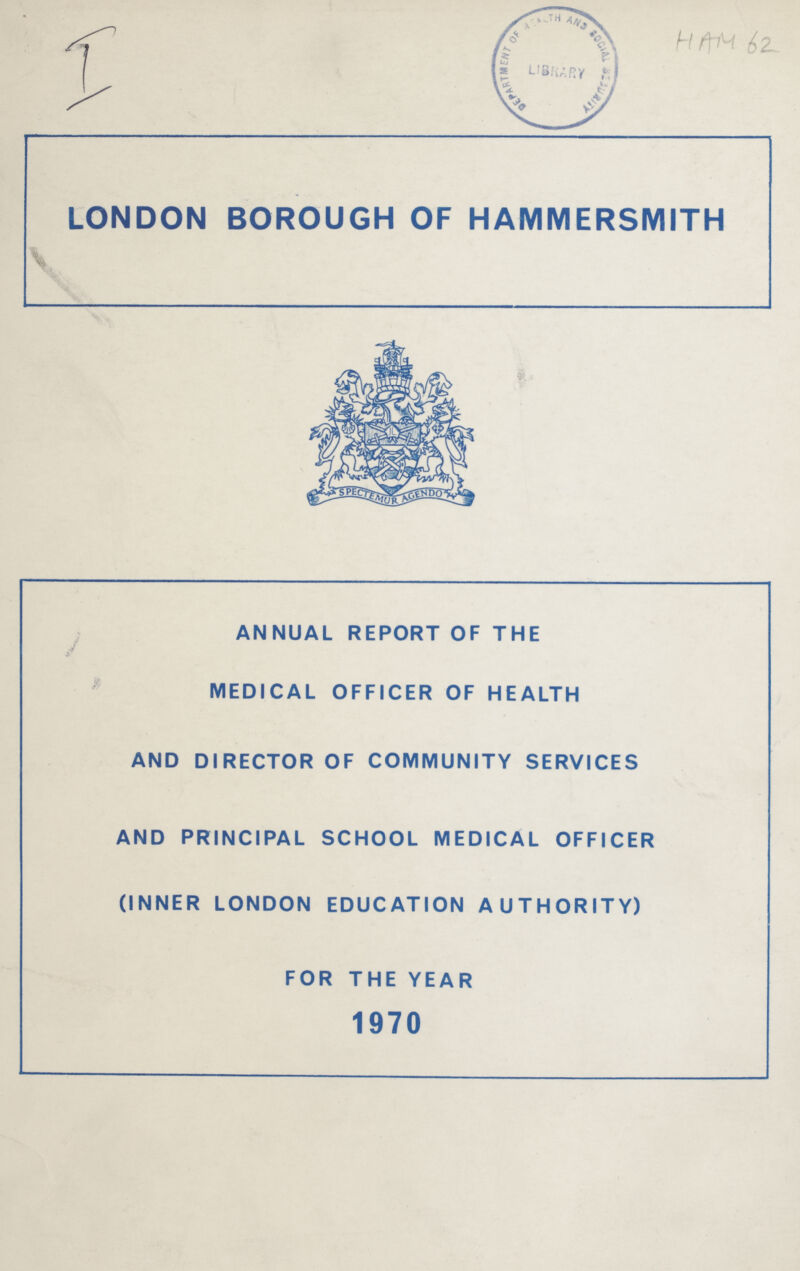 HEM 62 LONDON BOROUGH OF HAMMERSMITH ANNUAL REPORT OF THE MEDICAL OFFICER OF HEALTH AND DIRECTOR OF COMMUNITY SERVICES AND PRINCIPAL SCHOOL MEDICAL OFFICER (INNER LONDON EDUCATION AUTHORITY) FOR THE YEAR 1970