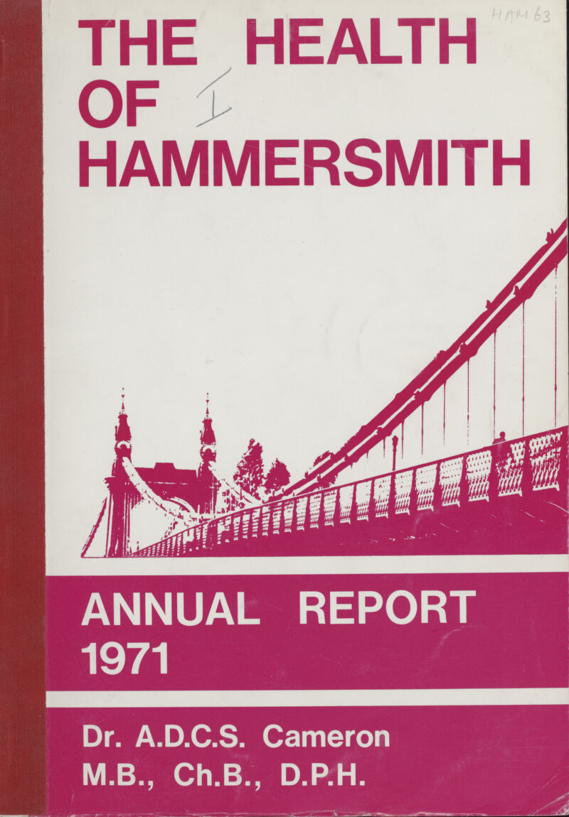 THE HEALTH OF HAMMERSMITH 63 ANNUAL REPORT 1971 Dr. A.D.C.S. Cameron M.B., Ch.B., D.P.H.