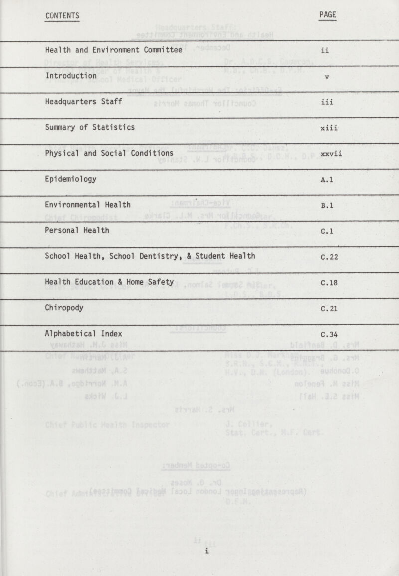 CONTENTS PAGE Health and Environment Committee ii Introduction v Headquarters Staff iii Summary of Statistics xiii Physical and Social Conditions xxvii Epidemiology A.l Environmental Health B.l Personal Health C.l School Health, School Dentistry, & Student Health C.22 Health Education & Home Safety C.18 Chiropody C.21 Alphabetical Index C.34 i