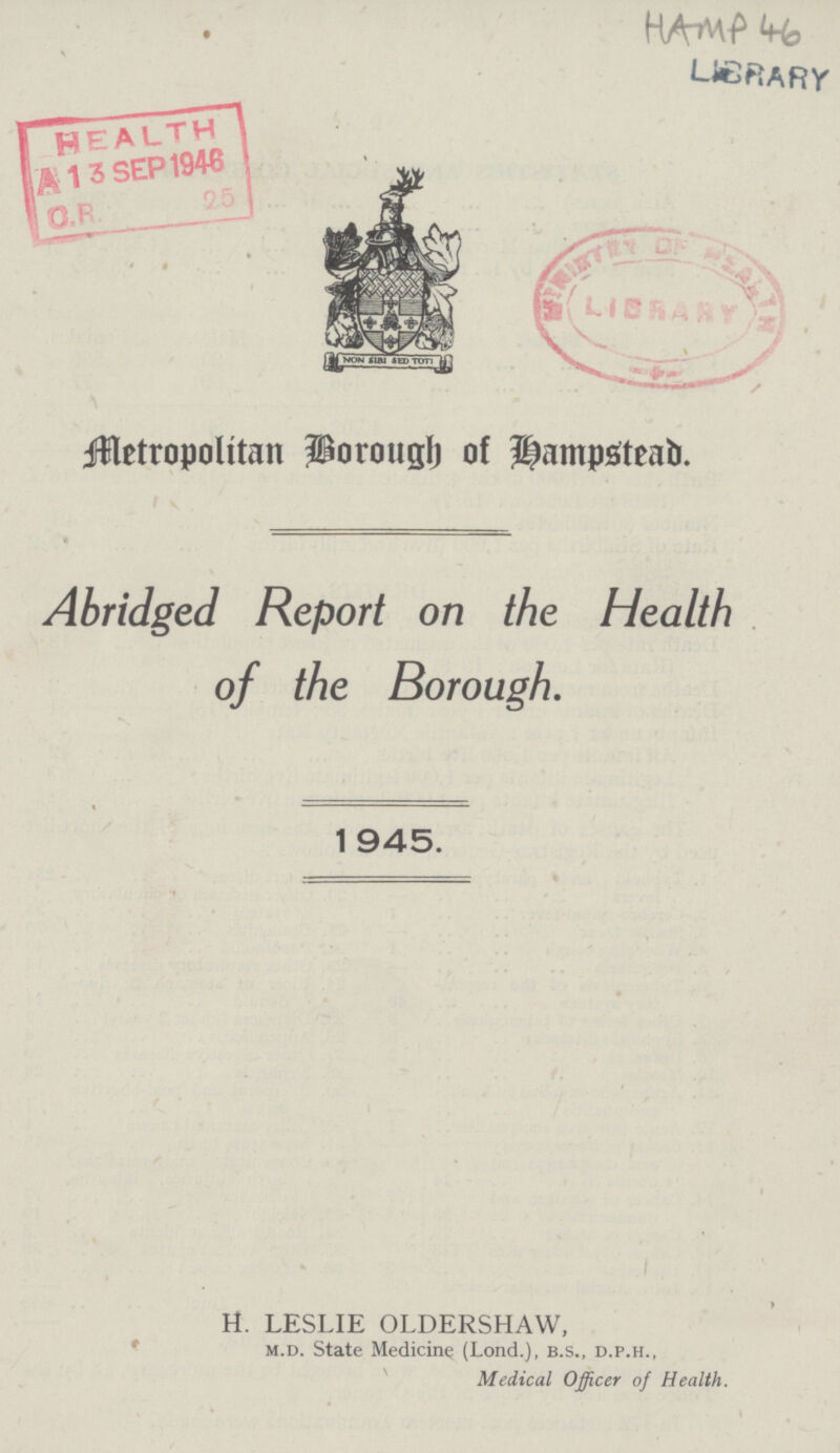 HAMP 46 Metropolitan Borough of Hampstead Abridged Report on the Health of the Borough. 1945. H. LESLIE OLDERSHAW, m.d. State Medicine (Lond.), b.s., d.p.h., Medical Officer of Health.