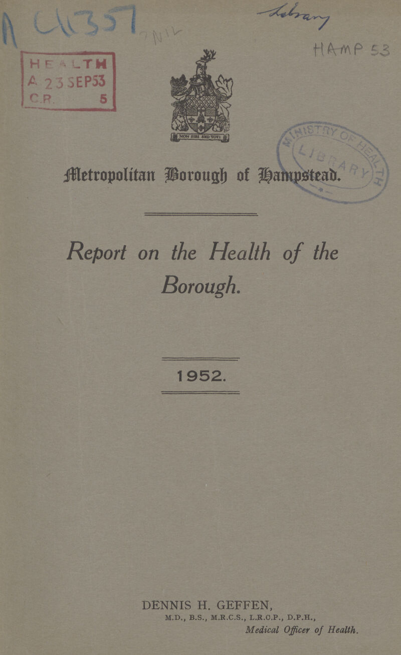 AC4357 HAMP 53 Metropolitan Borough of Hampstead. Report on the Health of the Borough. 1952. DENNIS H. GEFFEN, m.d., b.s., m.r.c.s., l.b.c.p., d.p.h., Medical Officer of Health.