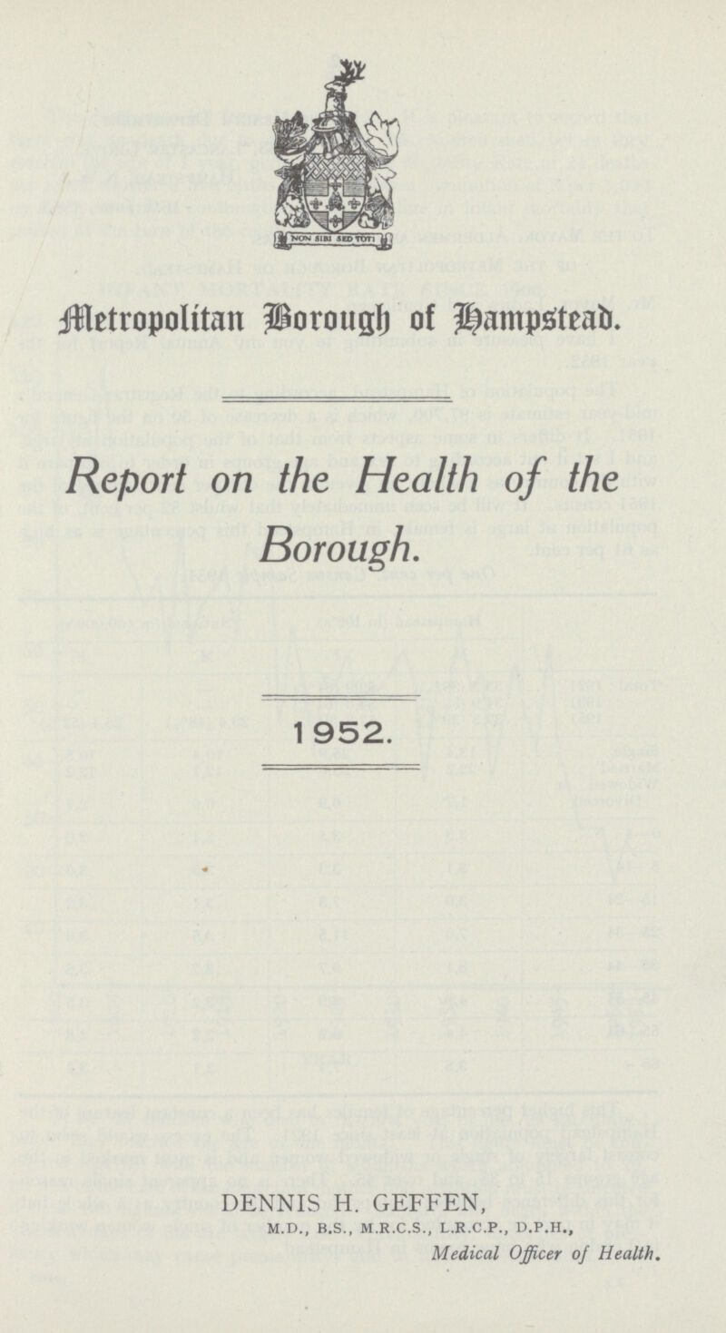 Metropolitan Borough of Hampstead Report on the Health of the Borough. 1 952. DENNIS H. GEFFEN, m.d., b.s., m.r.c.s., l.r.c.p., d.p.h., Medical Officer of Health.