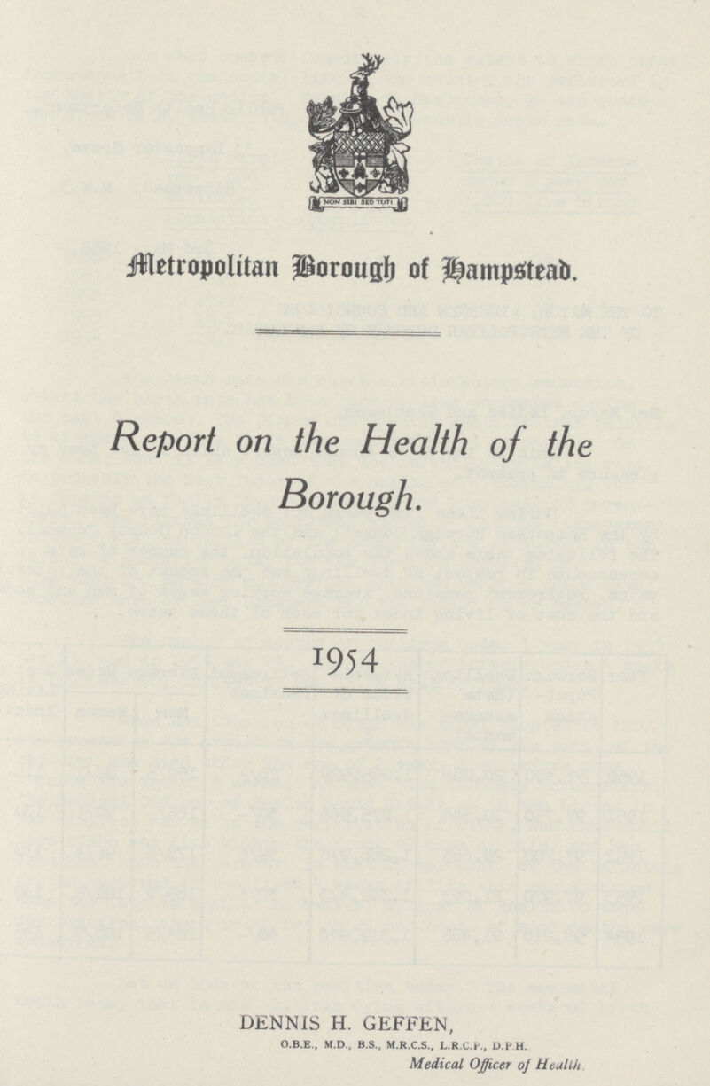 Metropolitan Borough of Hampstead. Report on the Health of the Borough. 1954 DENNIS H. GEFFEN, O.B.E., M.D.. B.S., M.R.C.S., L.R.C.P., D.P.H., Medical Officer 0f Health