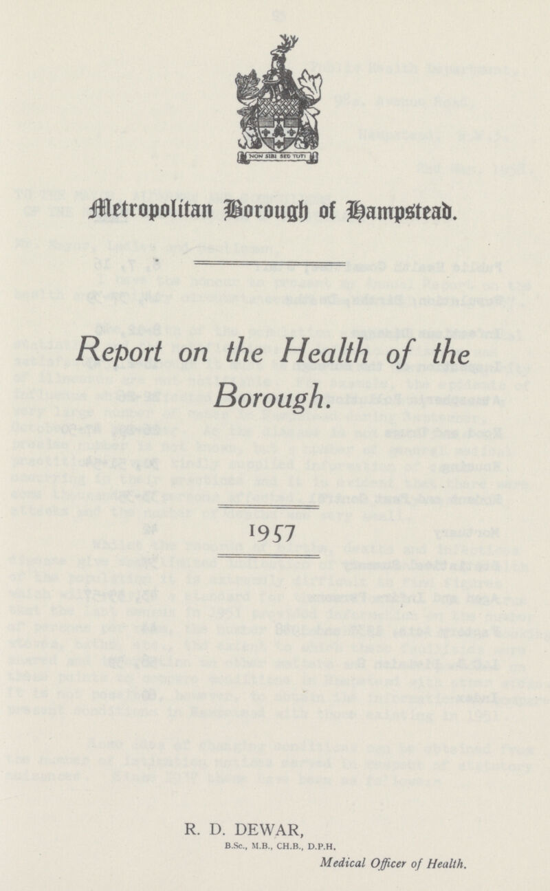 Metropolitan Borough of Hampstead. Report on the Health of the Borough. 1957 R. D. DEWAR, B.Sc., M.B., CH.B., D.P.H. Medical Officer of Health.