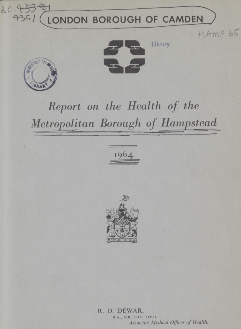 AC 43321 4351 LONDON BOROUGH OF CAMDEN HAMP 65 Report on the Health of the Metropolitan Borough of Hampstead R. D. DEWAR, B.Sc., M.B.. CH.B . D P H. Associate Medical Officer of Health.