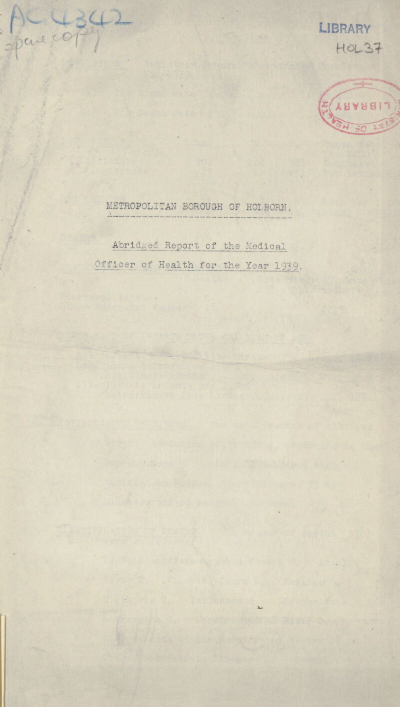 Ac4342 2 pae copy LIBRARY HOL 37 METROPOLITAN BOROUGH OF HOLBORN. Abridged Report of the Medical Officer of Health for the Year 1939.