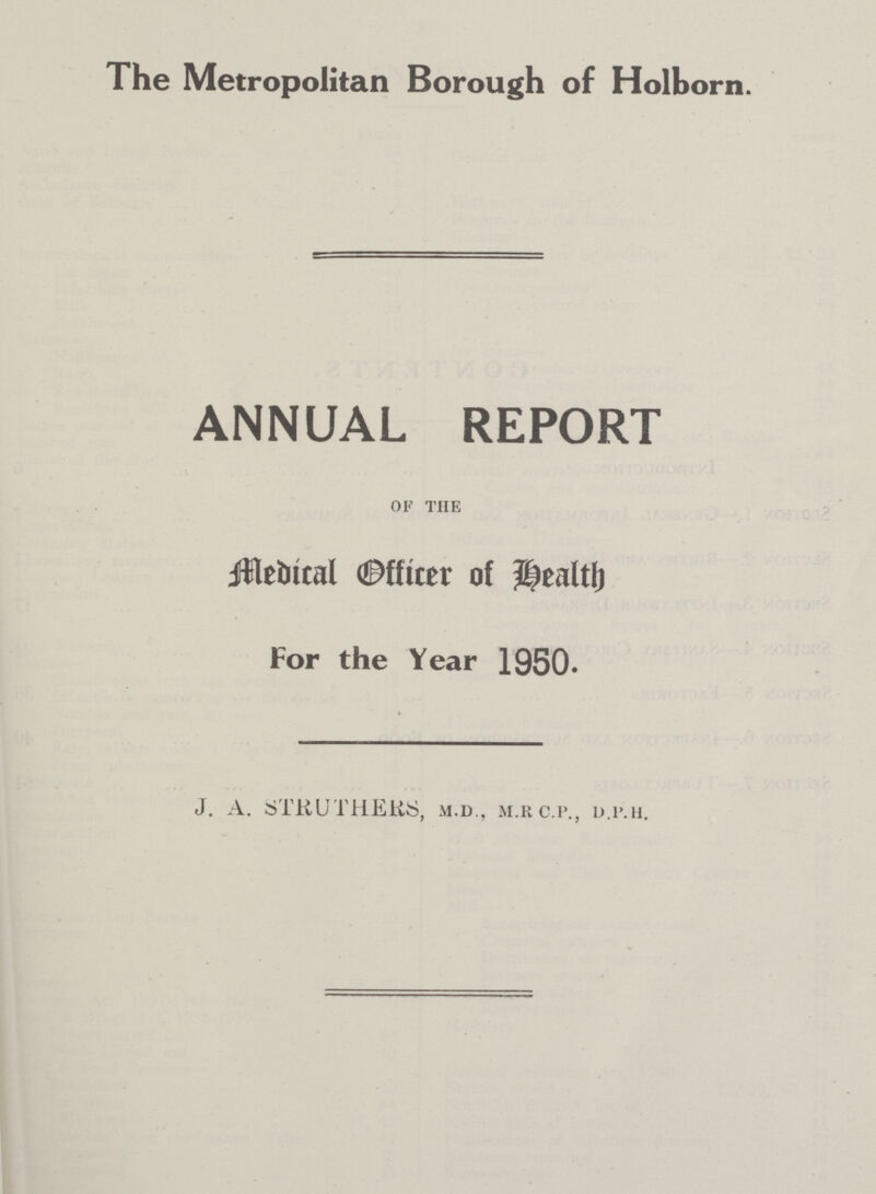 The Metropolitan Borough of Holborn. ANNUAL REPORT OF THE Medical Officer of Health For the Year 1950. J. A. STRUT HERS, M.D., M.RC.P., D.P.H.
