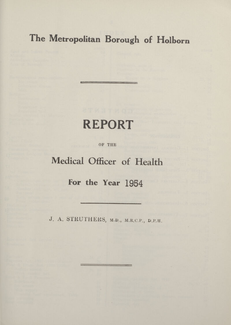 The Metropolitan Borough of Holborn REPORT OF THE Medical Officer of Health For the Year 1954 J. A. STRUTHERS, M.D,, M.R.C.P., D.P.H.