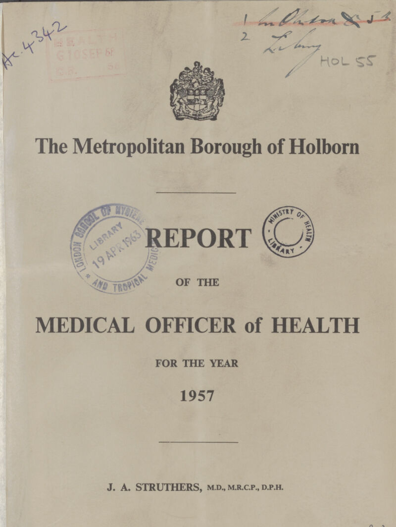 Ac 4342 HOL 55 The Metropolitan Borough of Holborn REPORT |OF THE MEDICAL OFFICER of HEALTH FOR THE YEAR 1957 J. A. STRUTHERS, m.d., m.r.c.p., d.p.h.