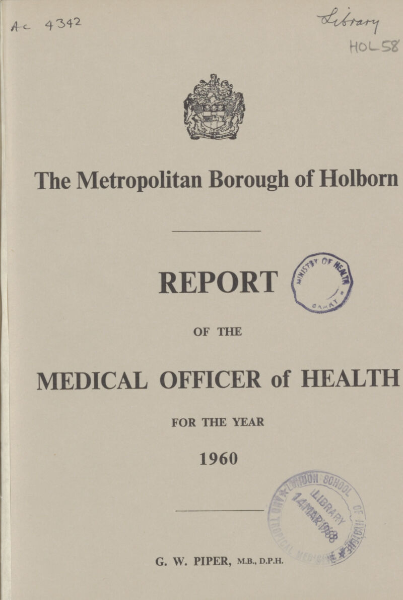 AC 4342 sibiory HOL 58 The Metropolitan Borough of Holborn REPORT OF THE MEDICAL OFFICER of HEALTH FOR THE YEAR 1960 G. W. PIPER, M.B., D.P.H.