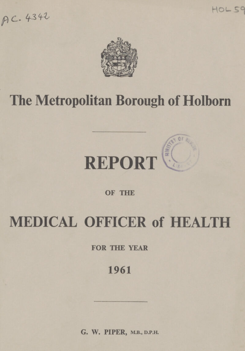 AC. 4342 HOL 50 The Metropolitan Borough of Holborn REPORT OF THE MEDICAL OFFICER of HEALTH FOR THE YEAR 1961 G. W. PIPER, M.B., D.P.H.