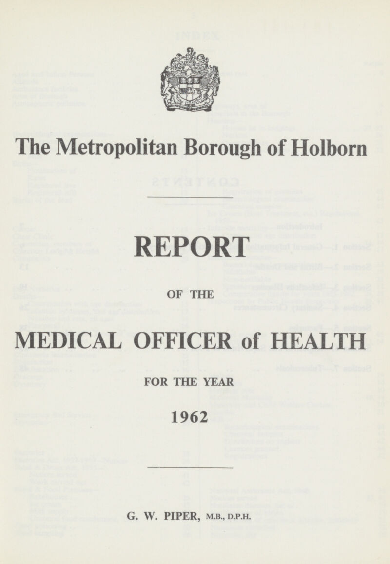 The Metropolitan Borough of Holborn REPORT OF THE MEDICAL OFFICER of HEALTH FOR THE YEAR 1962 G. W. PIPER, M.B., D.P.H.