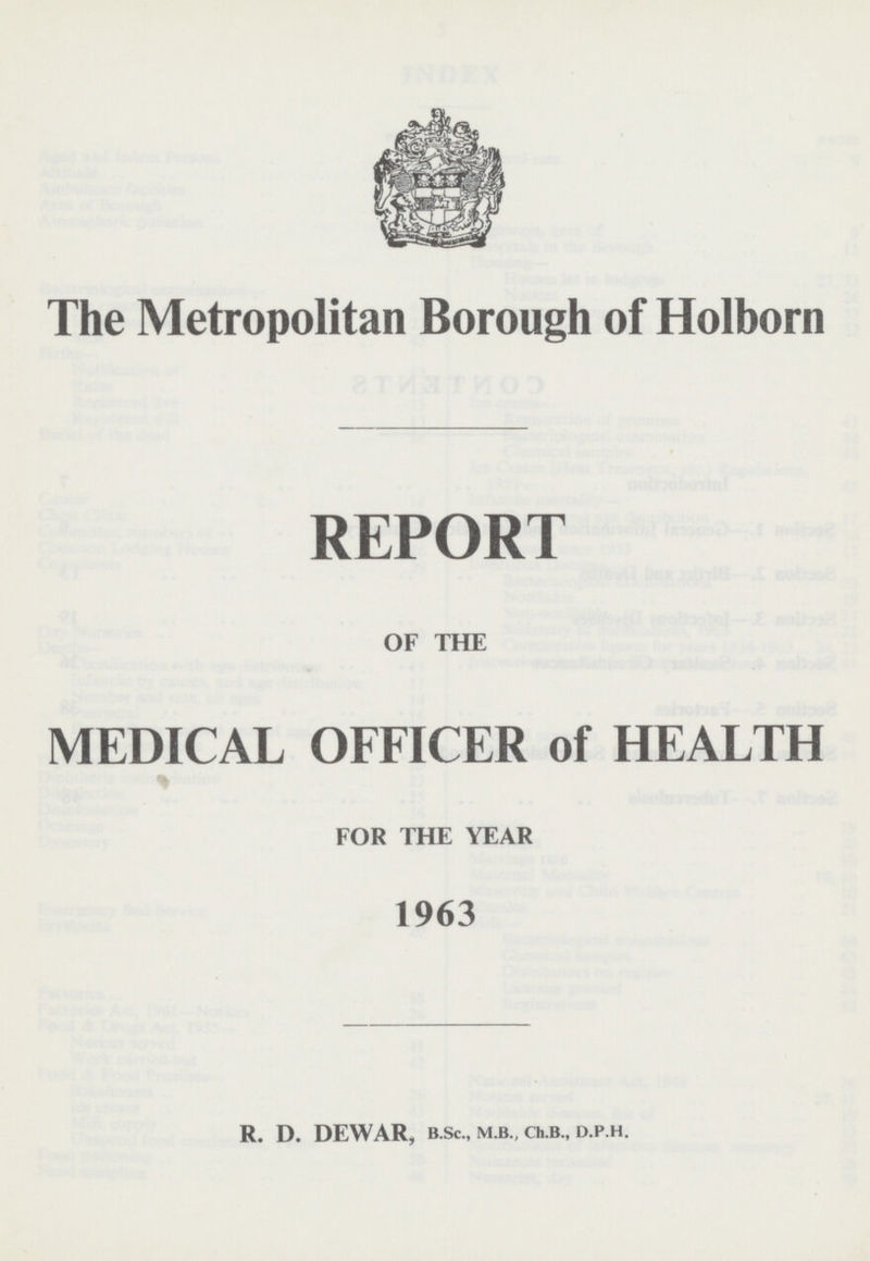 The Metropolitan Borough of Holborn REPORT OF THE MEDICAL OFFICER of HEALTH FOR THE YEAR 1963 R. D. DEWAR, B.Sc., M.B., Ch.B., D.P.H.