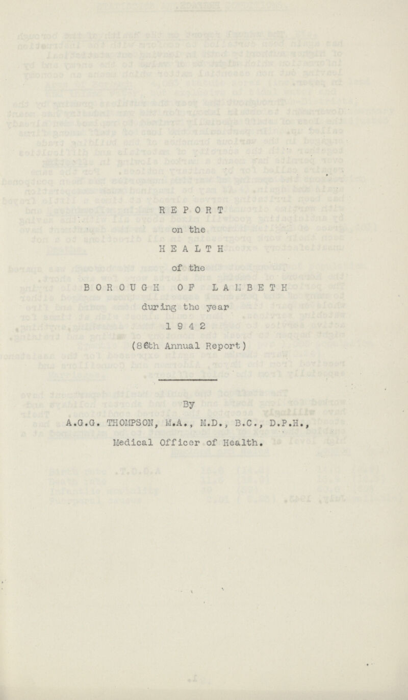 REPORT on the HEALTH of the BOROUGH OF LAMBETH during the year 19 4 2 (86th Annual Report) By A.G.G. THOMPSON, M.A., M.D., B.C., D.P.H., Medical Officer of Health.