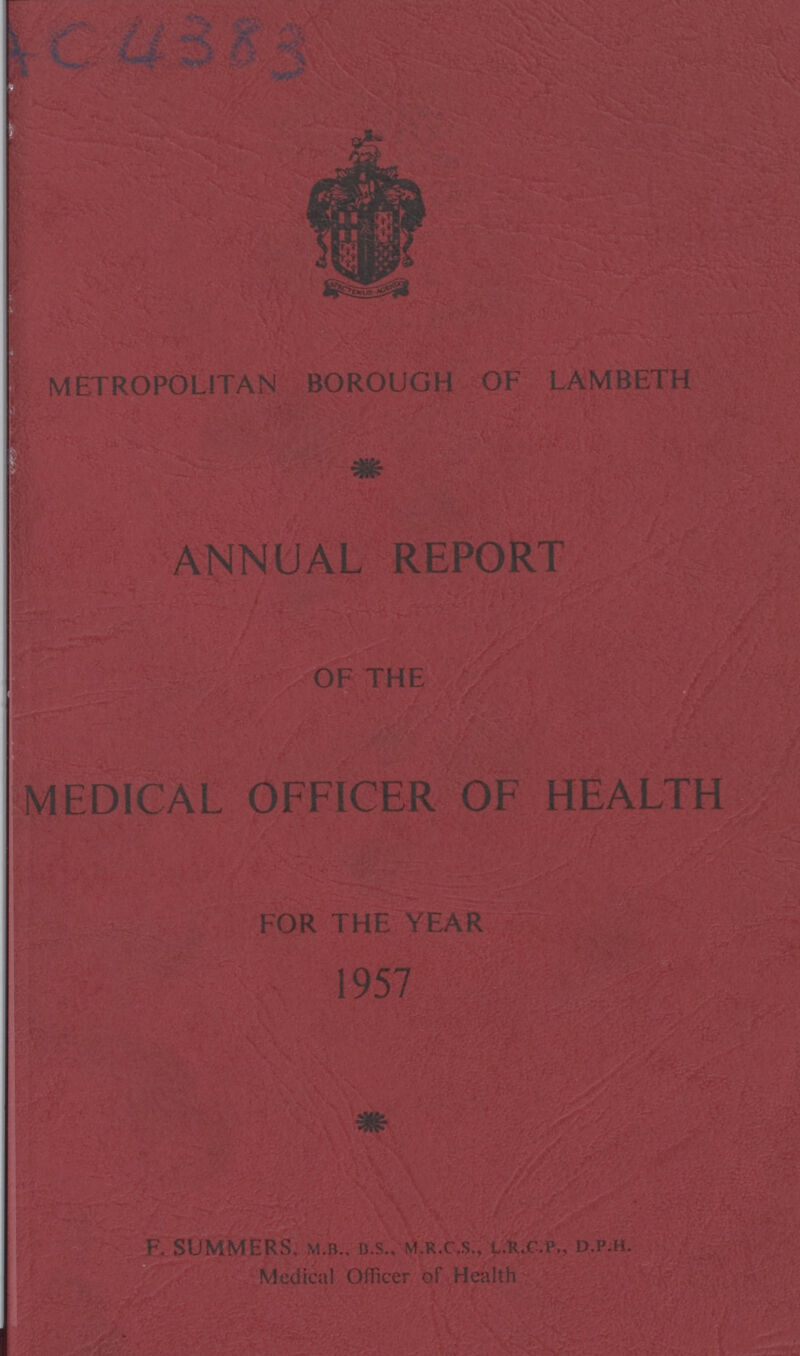 AC 4383 METROPOLITAN BOROUGH OF LAMBETH ANNUAL REPORT OF THE MEDICAL OFFICER OF HEALTH FOR THE YEAR 1957 F. SUMMERS, m.b.. B.S., m.r.c.s., l.r.c.p., d.P.h. Medical Officer of Health