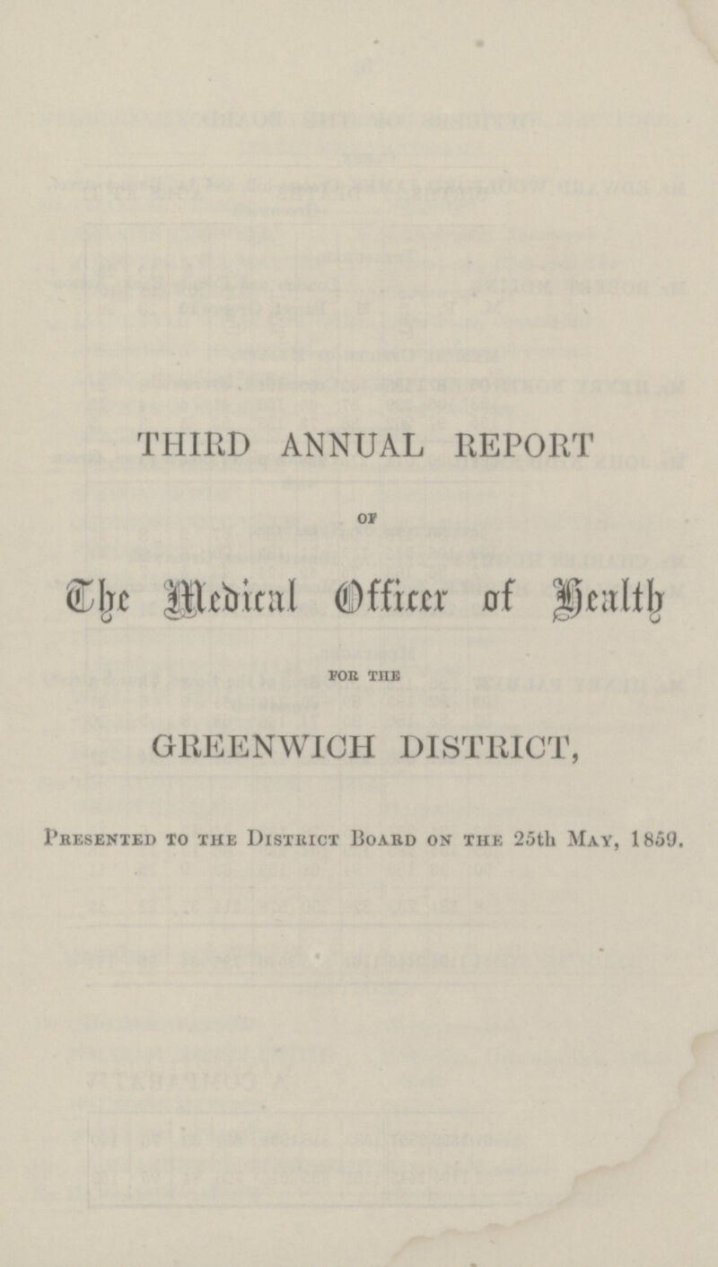 THIRD ANNUAL REPORT of The Medical Officer of Health for the GREENWICH DISTRICT, Presented to the District Board on the 25th May, 1859.