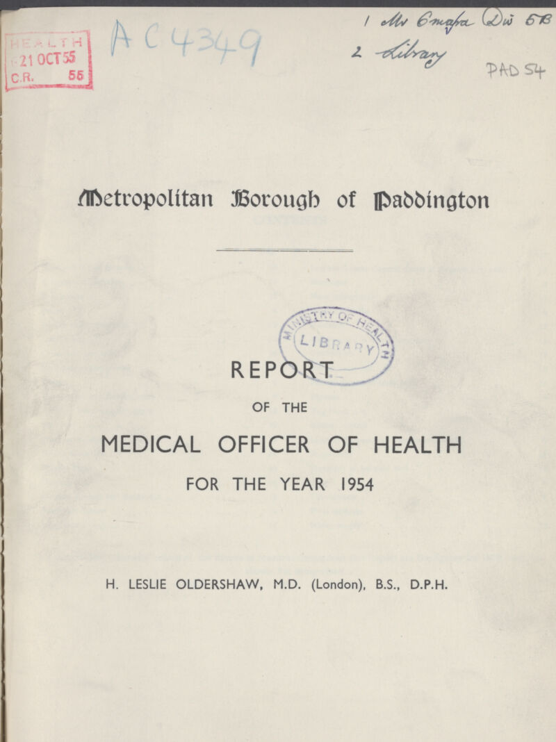 AC4349 Metropolitan Borough of Paddington REPORT OF THE MEDICAL OFFICER OF HEALTH FOR THE YEAR 1954 H. LESLIE OLDERSHAW, H.D. (London), B.S., D.P.H.